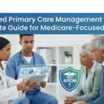 Advanced Primary Care Management (APCM): A Complete Guide for Medicare‑Focused Practices